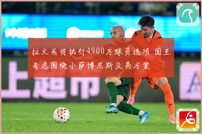 拉文或将执行4900万球员选项 国王考虑围绕小萨博尼斯交易方案