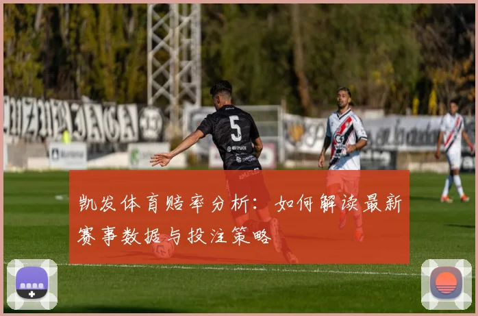 凯发体育赔率分析：如何解读最新赛事数据与投注策略