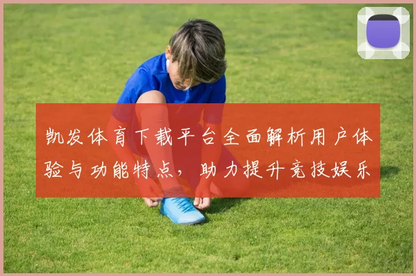 凯发体育下载平台全面解析用户体验与功能特点，助力提升竞技娱乐体验
