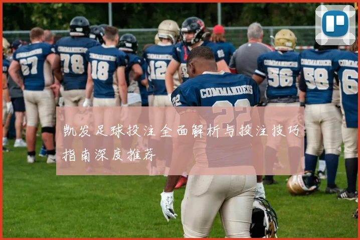 凯发足球投注全面解析与投注技巧指南深度推荐