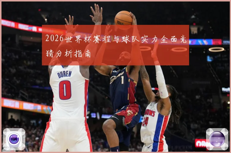 2026世界杯赛程与球队实力全面竞猜分析指南