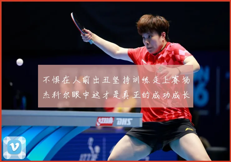 不惧在人前出丑坚持训练走上赛场杰科尔眼中这才是真正的成功成长观察