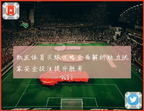 凯发体育买球攻略全面解析助力玩家安全投注提升胜率