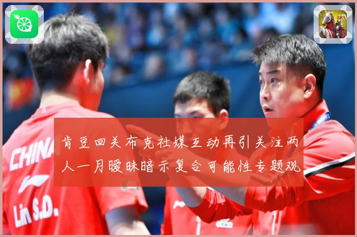 肯豆回关布克社媒互动再引关注两人一月暧昧暗示复合可能性专题观察