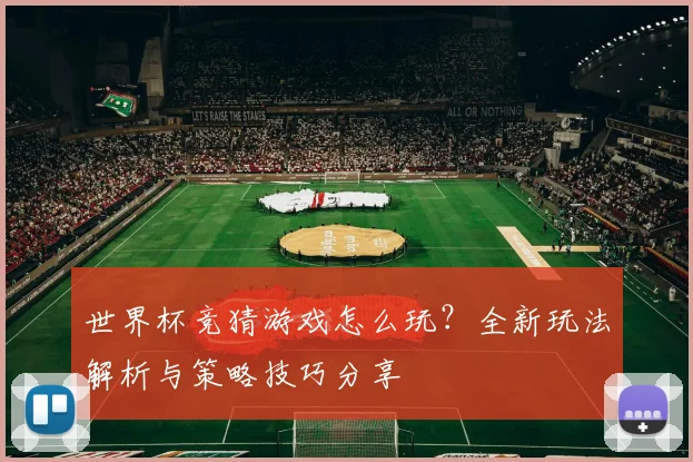 世界杯竞猜游戏怎么玩？全新玩法解析与策略技巧分享