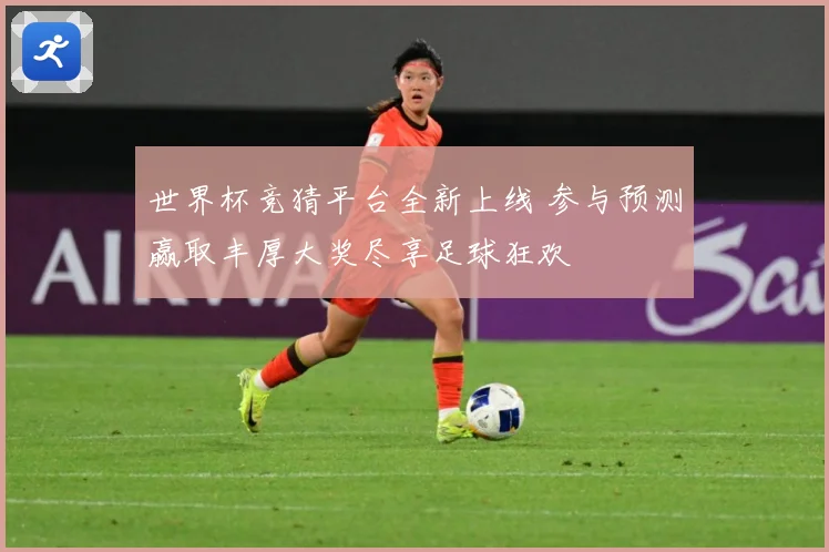 世界杯竞猜平台全新上线 参与预测赢取丰厚大奖尽享足球狂欢