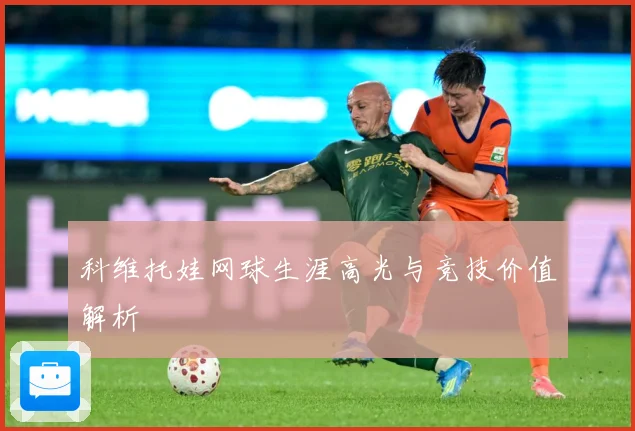 科维托娃网球生涯高光与竞技价值解析
