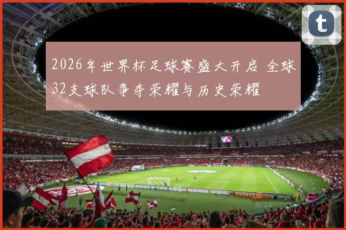 2026年世界杯足球赛盛大开启 全球32支球队争夺荣耀与历史荣耀