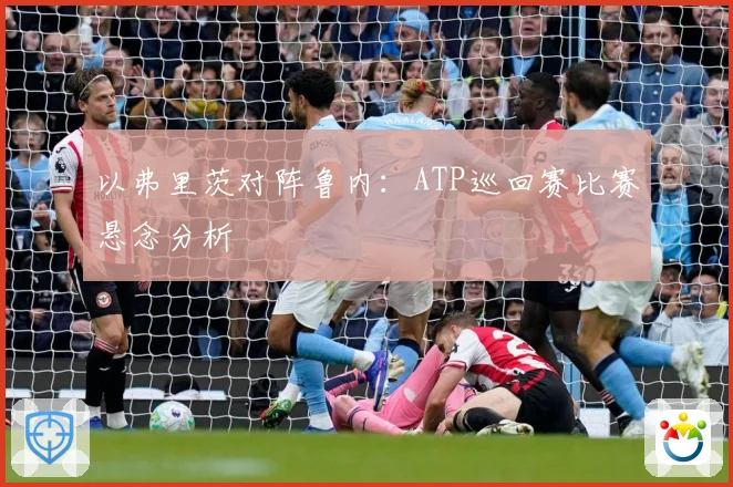 以弗里茨对阵鲁内：ATP巡回赛比赛悬念分析