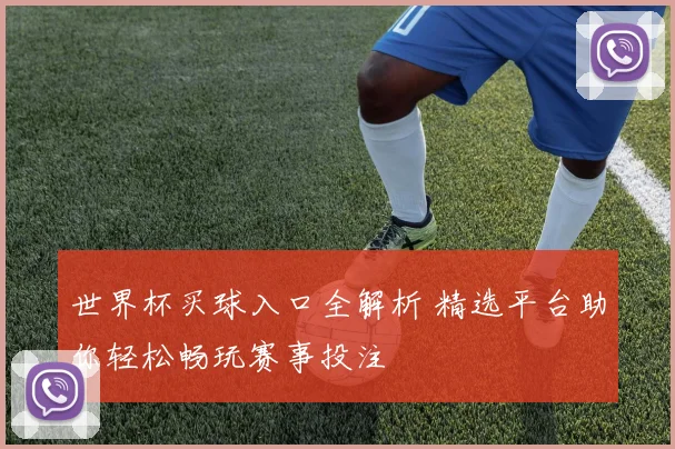 世界杯买球入口全解析 精选平台助你轻松畅玩赛事投注