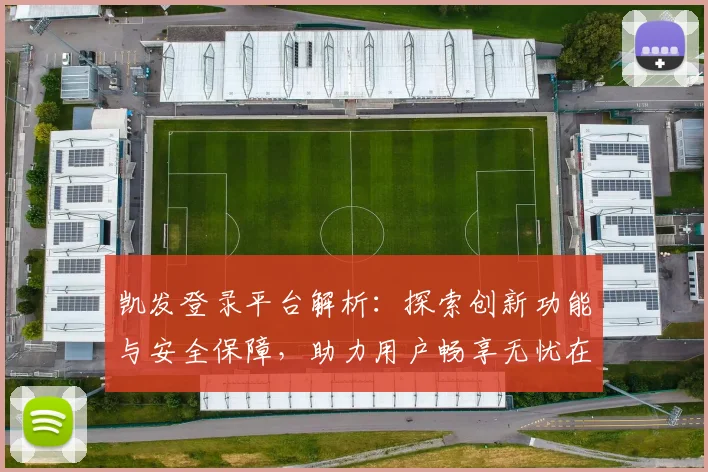 凯发登录平台解析：探索创新功能与安全保障，助力用户畅享无忧在线体验