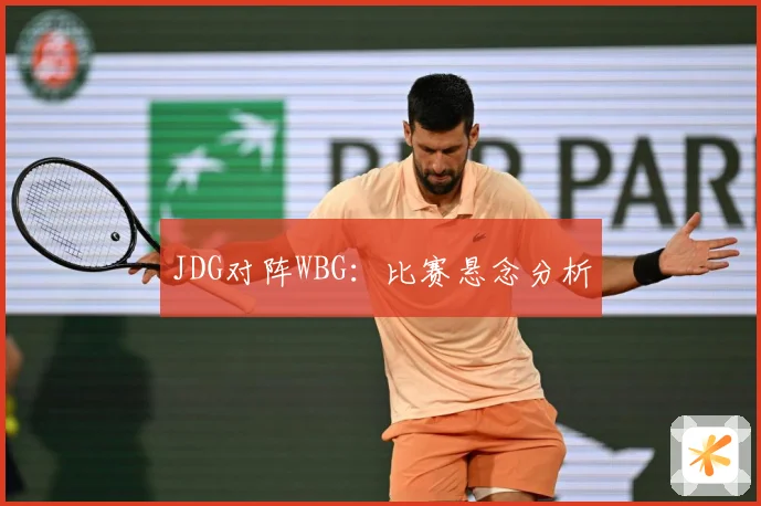 JDG对阵WBG：比赛悬念分析