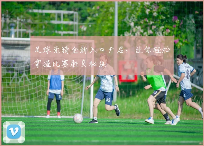 足球竞猜全新入口开启，让你轻松掌握比赛胜负秘诀