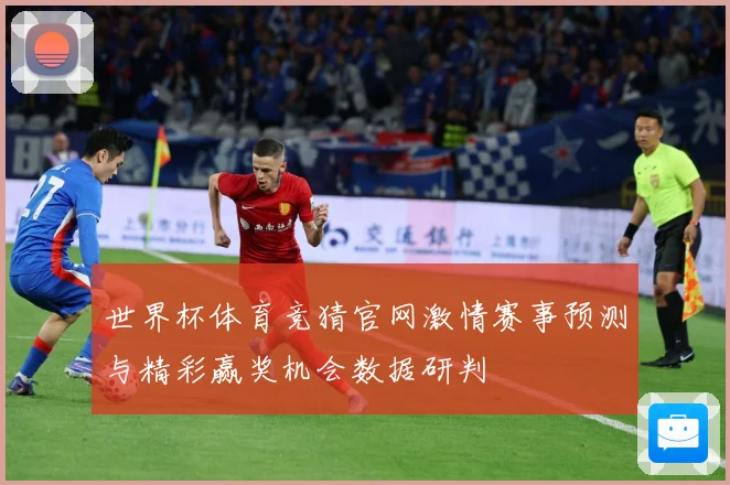 世界杯体育竞猜官网激情赛事预测与精彩赢奖机会数据研判