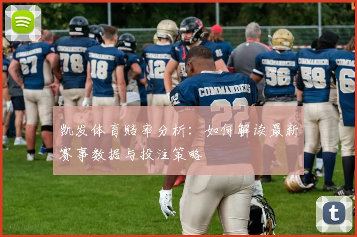 凯发体育赔率分析：如何解读最新赛事数据与投注策略