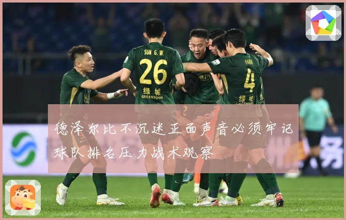 德泽尔比不沉迷正面声音必须牢记球队排名压力战术观察