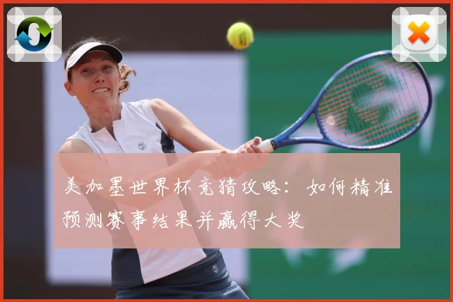 美加墨世界杯竞猜攻略：如何精准预测赛事结果并赢得大奖