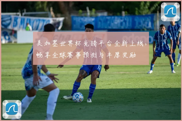 美加墨世界杯竞猜平台全新上线，畅享全球赛事预测与丰厚奖励