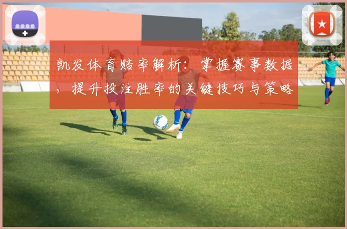 凯发体育赔率解析：掌握赛事数据，提升投注胜率的关键技巧与策略