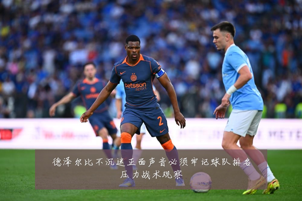 德泽尔比不沉迷正面声音必须牢记球队排名压力战术观察
