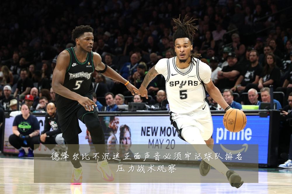 德泽尔比不沉迷正面声音必须牢记球队排名压力战术观察