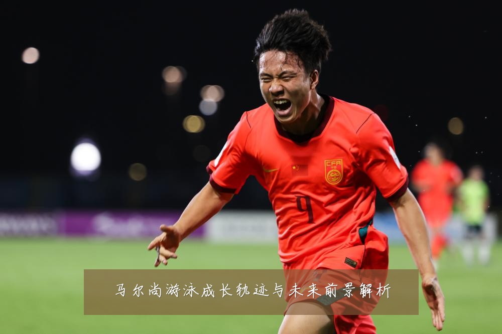 马尔尚游泳成长轨迹与未来前景解析
