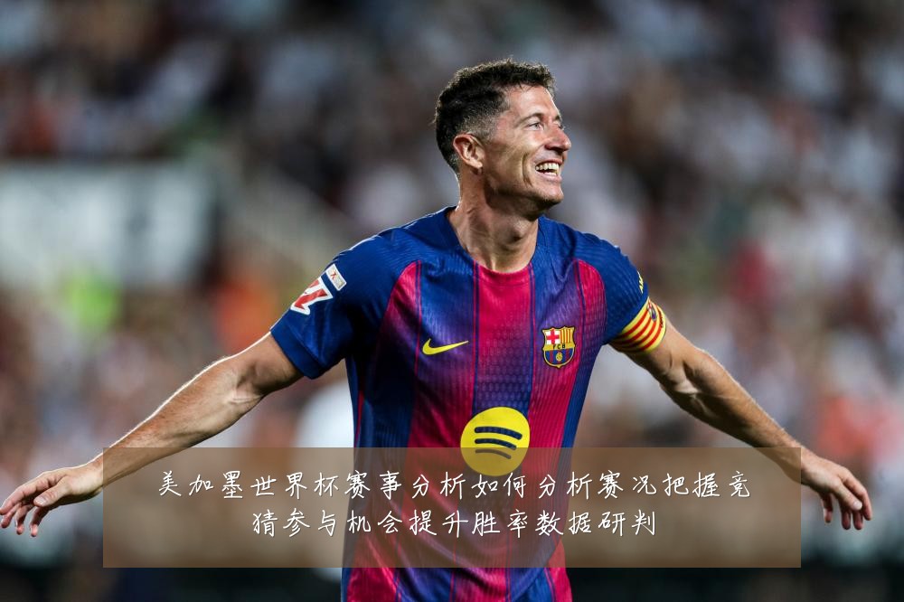 美加墨世界杯赛事分析如何分析赛况把握竞猜参与机会提升胜率数据研判