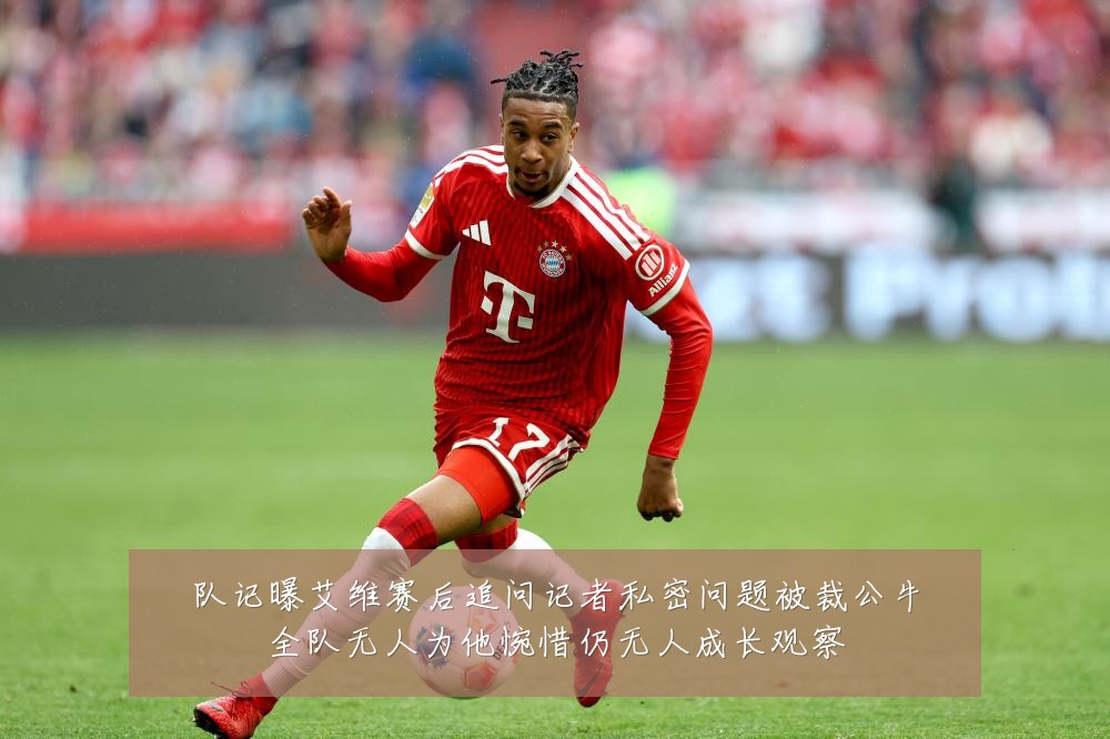 队记曝艾维赛后追问记者私密问题被裁公牛全队无人为他惋惜仍无人成长观察