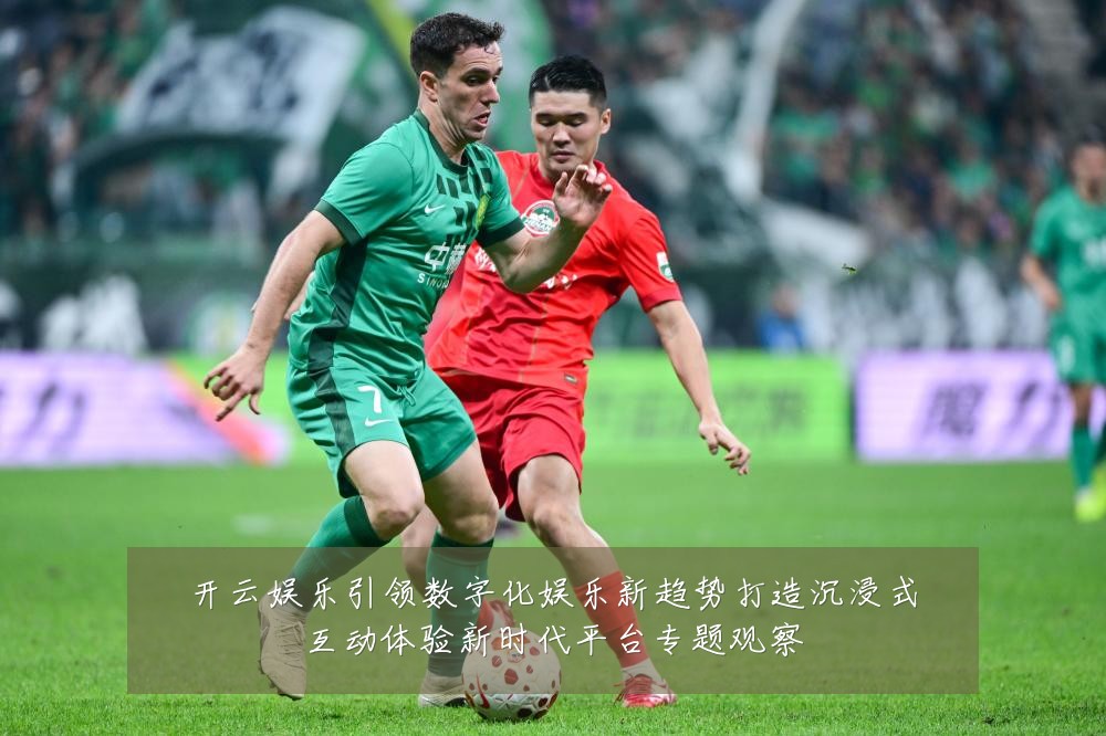 开云娱乐引领数字化娱乐新趋势打造沉浸式互动体验新时代平台专题观察