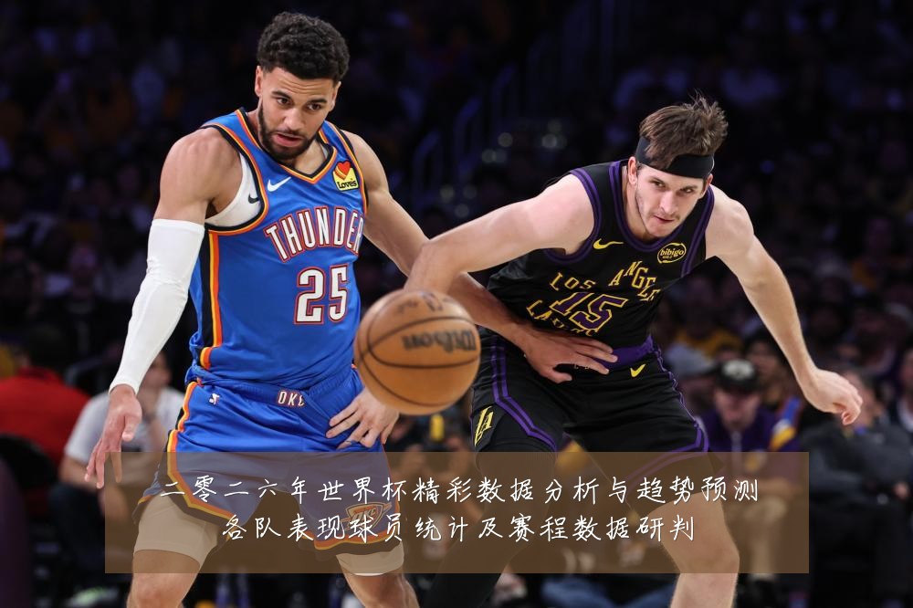 二零二六年世界杯精彩数据分析与趋势预测各队表现球员统计及赛程数据研判