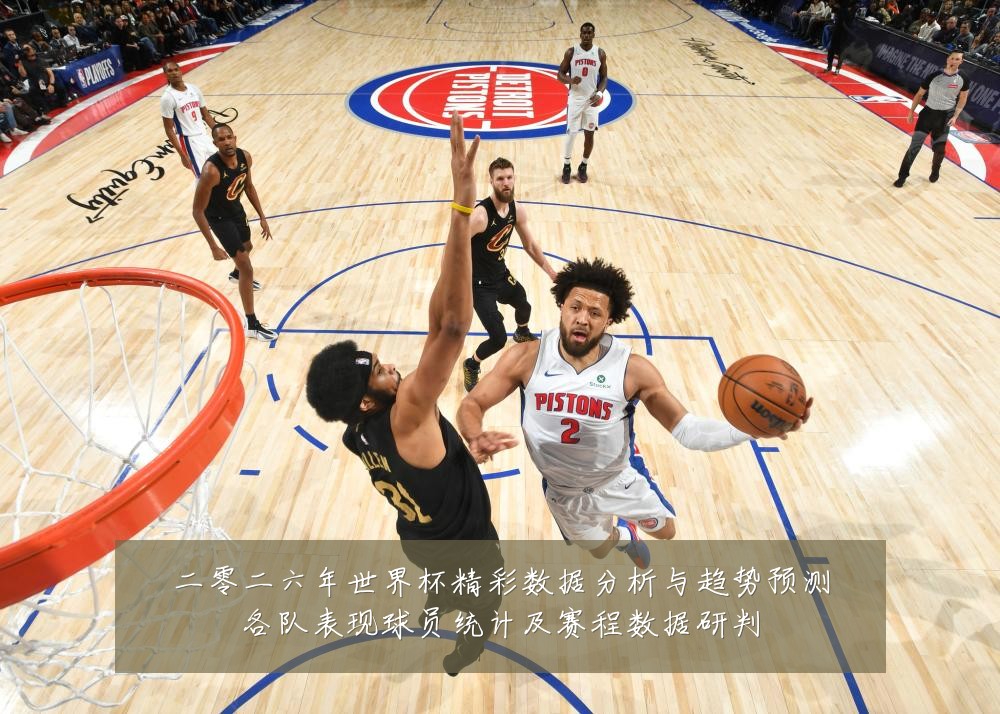 二零二六年世界杯精彩数据分析与趋势预测各队表现球员统计及赛程数据研判